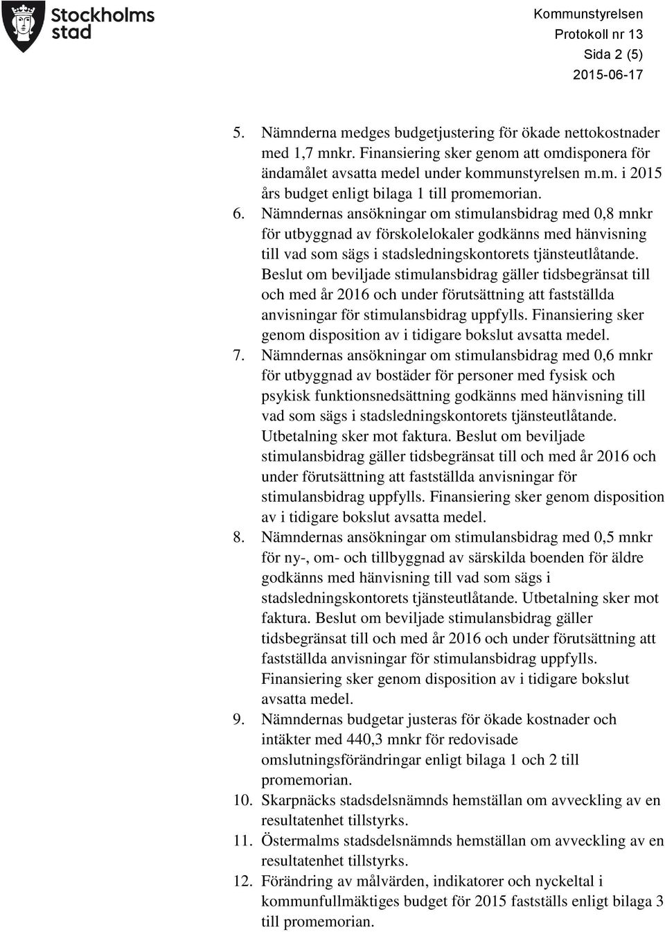Nämndernas ansökningar om stimulansbidrag med 0,8 mnkr för utbyggnad av förskolelokaler godkänns med hänvisning till vad som sägs i stadsledningskontorets tjänsteutlåtande.