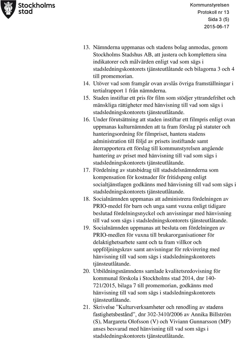 och bilagorna 3 och 4 till promemorian. 14. Utöver vad som framgår ovan avslås övriga framställningar i tertialrapport 1 från nämnderna. 15.