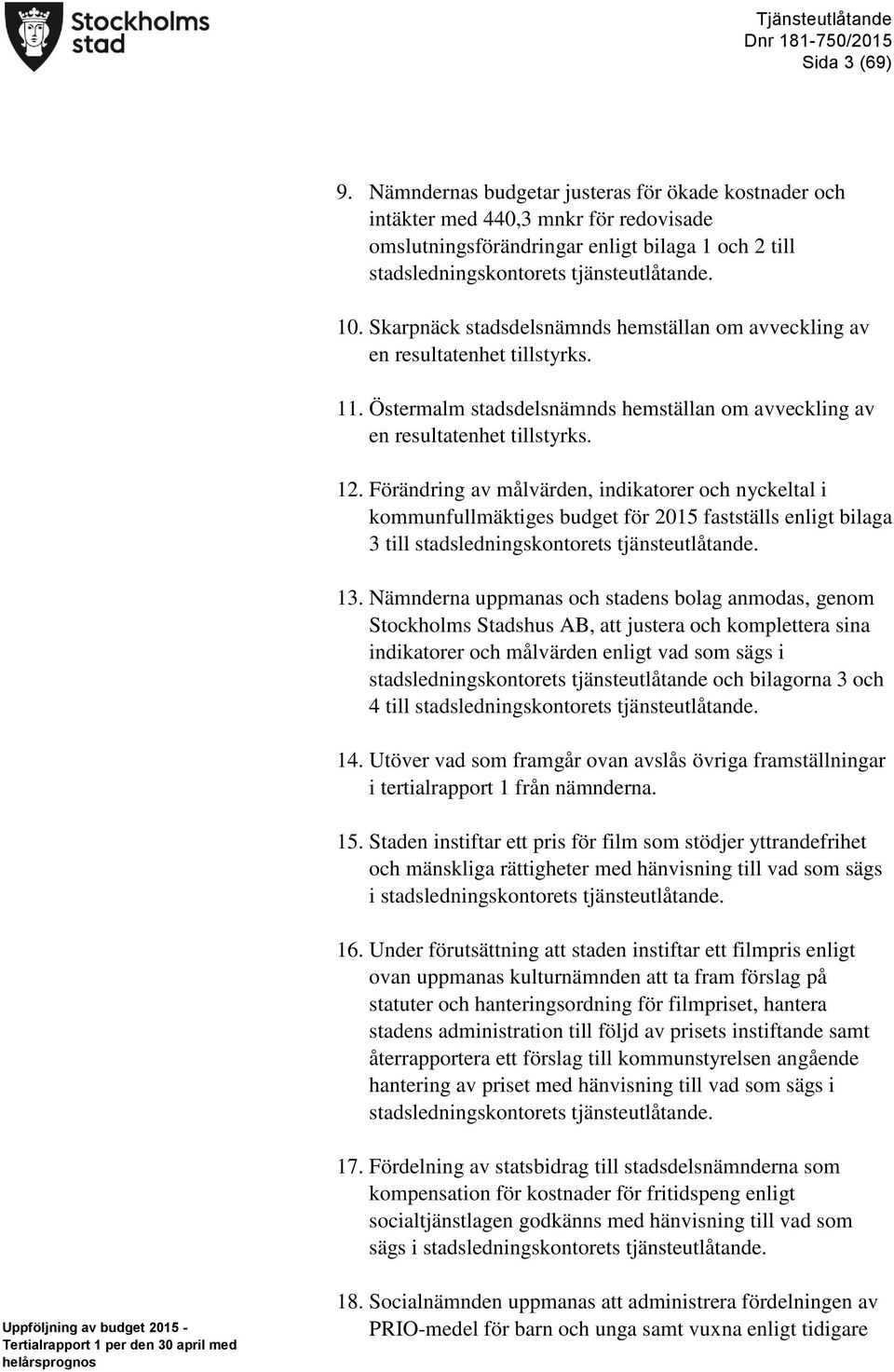 Skarpnäck stadsdelsnämnds hemställan om avveckling av en resultatenhet tillstyrks. 11. Östermalm stadsdelsnämnds hemställan om avveckling av en resultatenhet tillstyrks. 12.