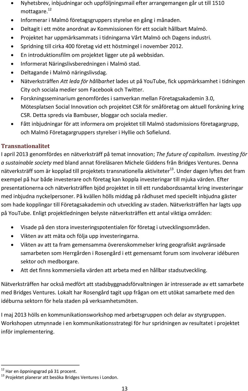 Spridning till cirka 400 företag vid ett höstmingel i november 2012. En introduktionsfilm om projektet ligger ute på webbsidan. Informerat Näringslivsberedningen i Malmö stad.