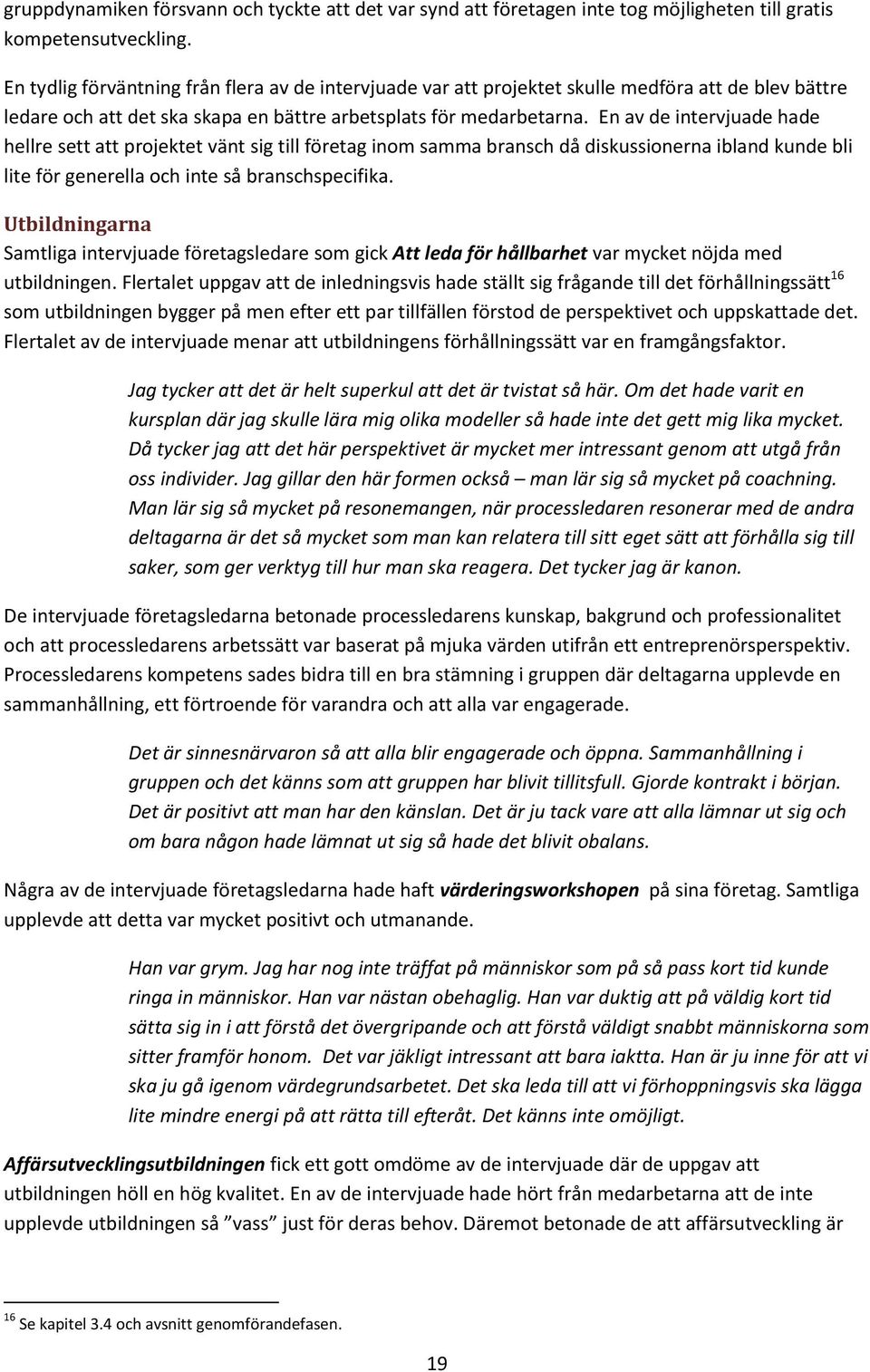 En av de intervjuade hade hellre sett att projektet vänt sig till företag inom samma bransch då diskussionerna ibland kunde bli lite för generella och inte så branschspecifika.