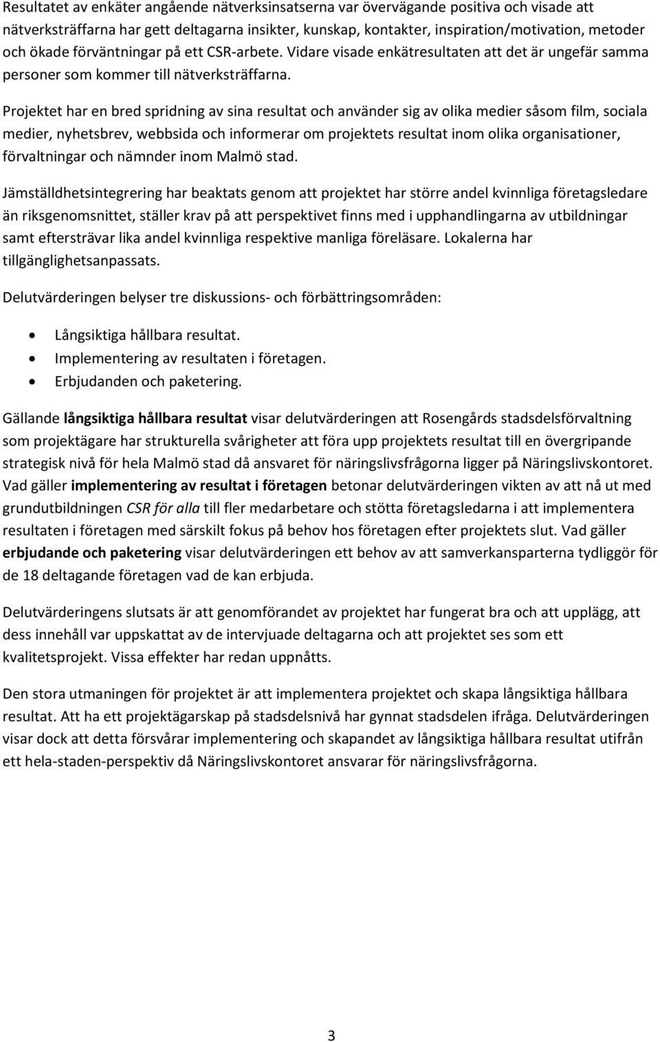 Projektet har en bred spridning av sina resultat och använder sig av olika medier såsom film, sociala medier, nyhetsbrev, webbsida och informerar om projektets resultat inom olika organisationer,