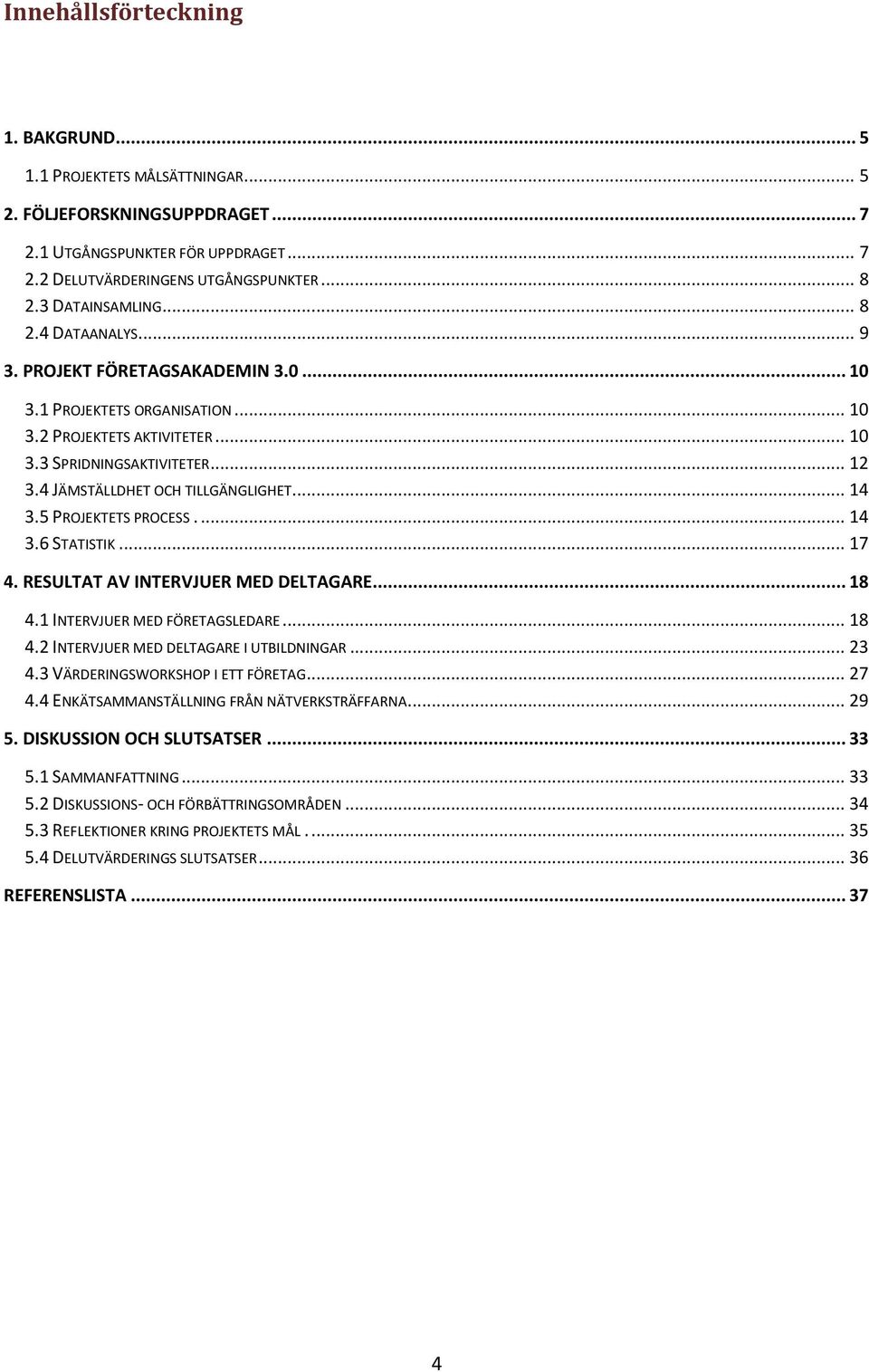 4 JÄMSTÄLLDHET OCH TILLGÄNGLIGHET... 14 3.5 PROJEKTETS PROCESS.... 14 3.6 STATISTIK... 17 4. RESULTAT AV INTERVJUER MED DELTAGARE... 18 4.1 INTERVJUER MED FÖRETAGSLEDARE... 18 4.2 INTERVJUER MED DELTAGARE I UTBILDNINGAR.