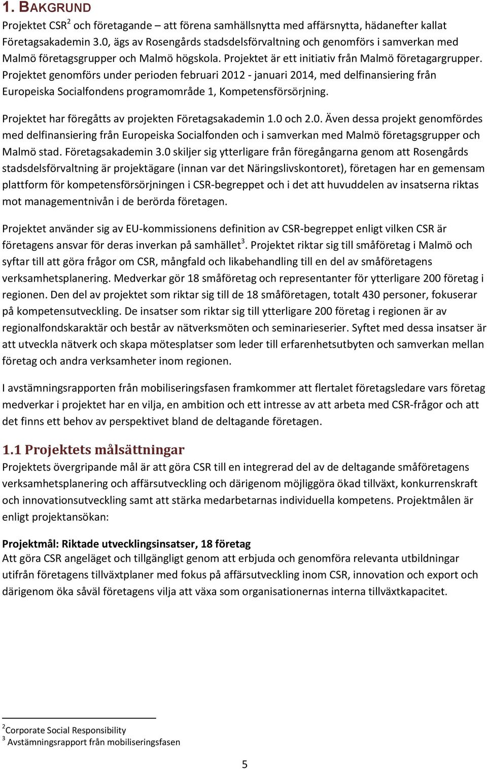 Projektet genomförs under perioden februari 2012 - januari 2014, med delfinansiering från Europeiska Socialfondens programområde 1, Kompetensförsörjning.