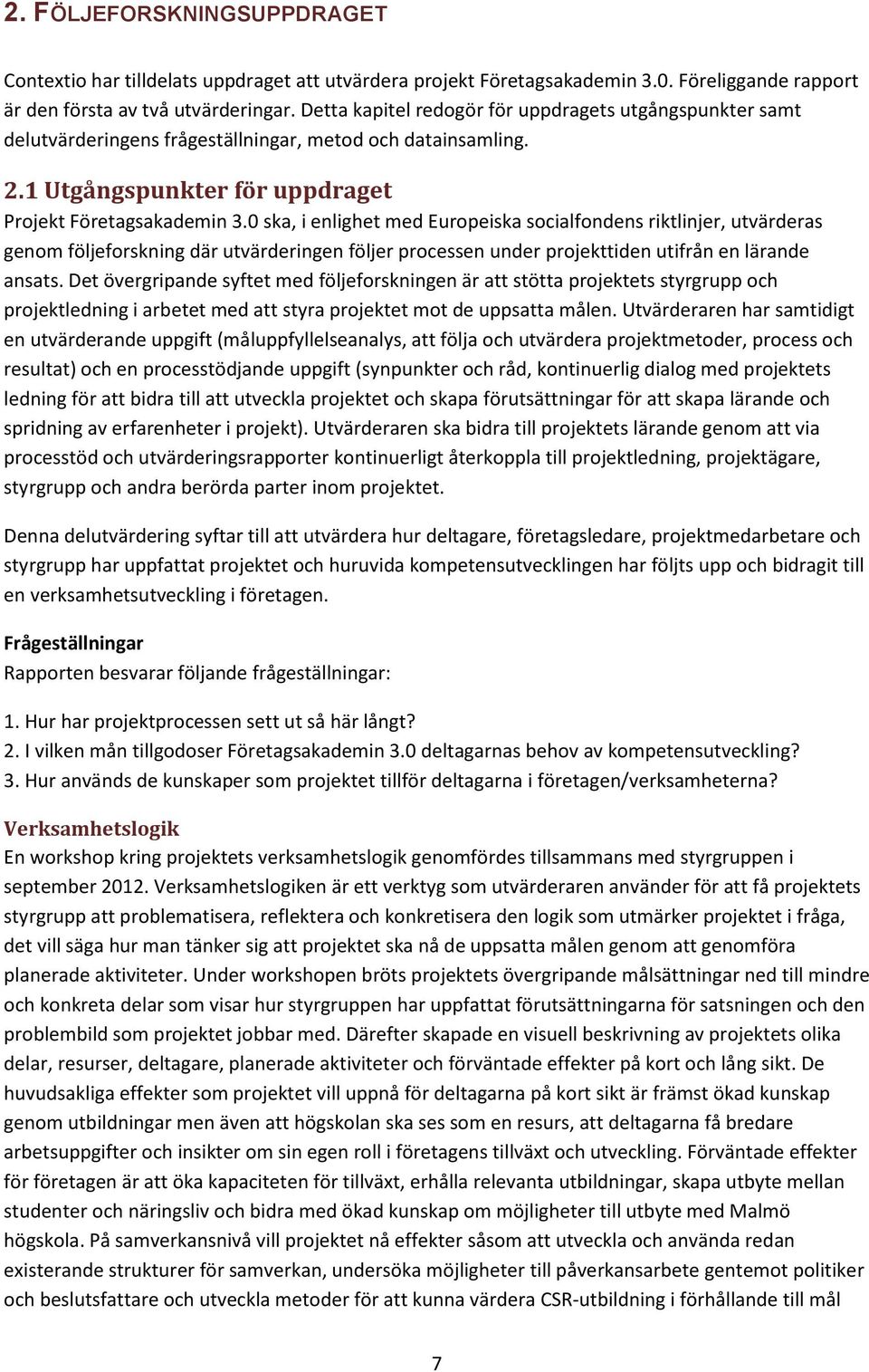 0 ska, i enlighet med Europeiska socialfondens riktlinjer, utvärderas genom följeforskning där utvärderingen följer processen under projekttiden utifrån en lärande ansats.