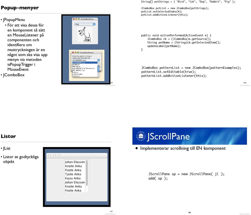 addactionlistener(this); public void actionperformed(actionevent e) JComboBox cb = (JComboBox)e.getSource(); String petname = (String)cb.