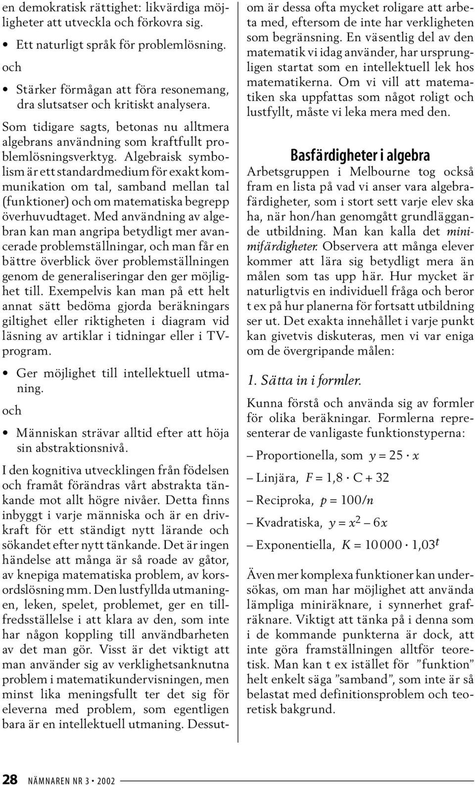 Algebraisk symbolism är ett standardmedium för exakt kommunikation om tal, samband mellan tal (funktioner) och om matematiska begrepp överhuvudtaget.