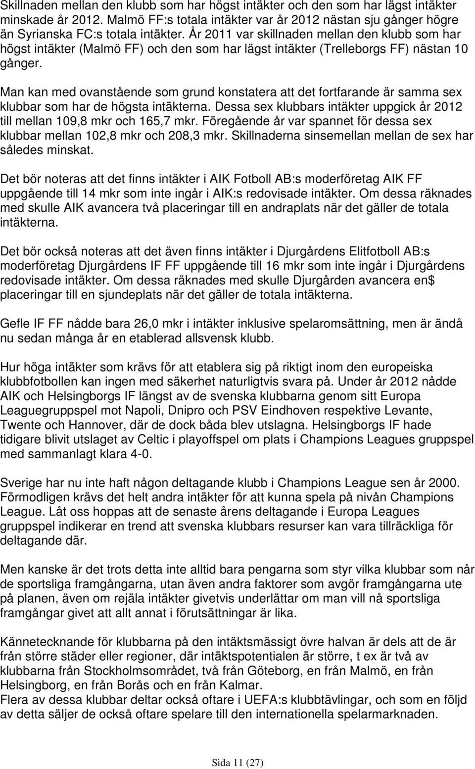 Man kan med ovanstående som grund konstatera att det fortfarande är samma sex klubbar som har de högsta intäkterna. Dessa sex klubbars intäkter uppgick år 2012 till mellan 109,8 mkr och 165,7 mkr.