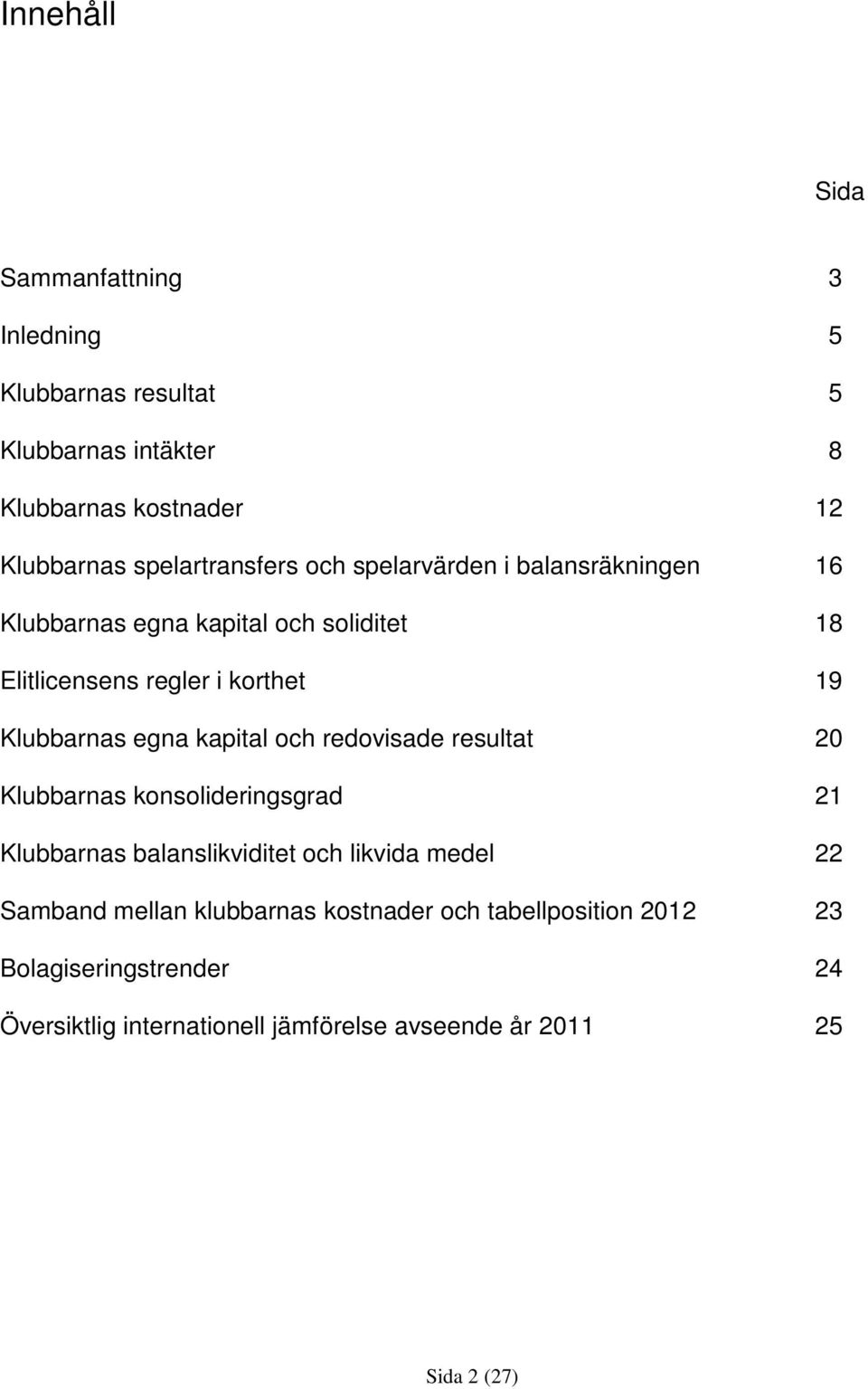 Klubbarnas egna kapital och redovisade resultat 20 Klubbarnas konsolideringsgrad 21 Klubbarnas balanslikviditet och likvida medel 22