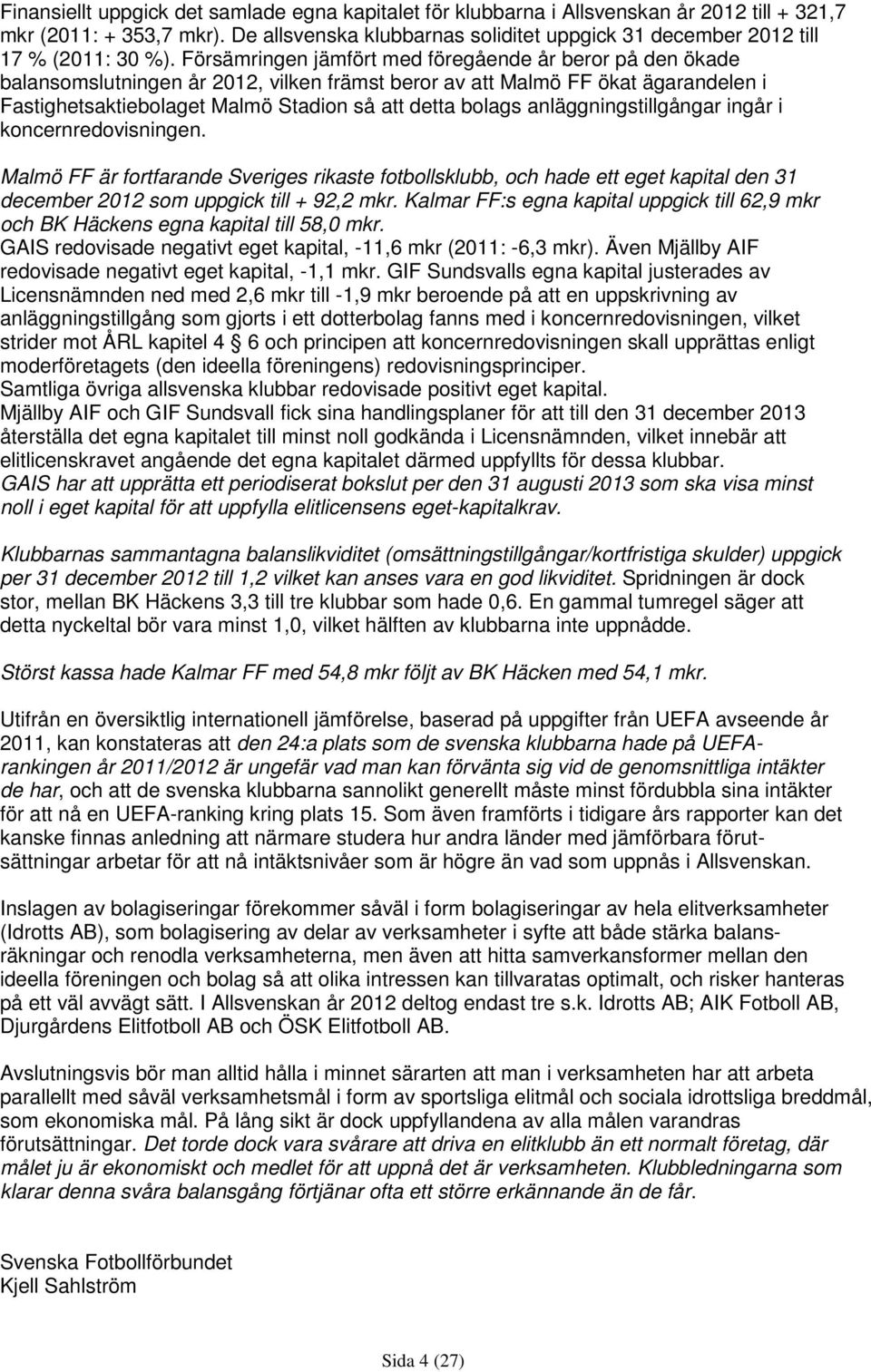 Försämringen jämfört med föregående år beror på den ökade balansomslutningen år 2012, vilken främst beror av att Malmö FF ökat ägarandelen i Fastighetsaktiebolaget Malmö Stadion så att detta bolags