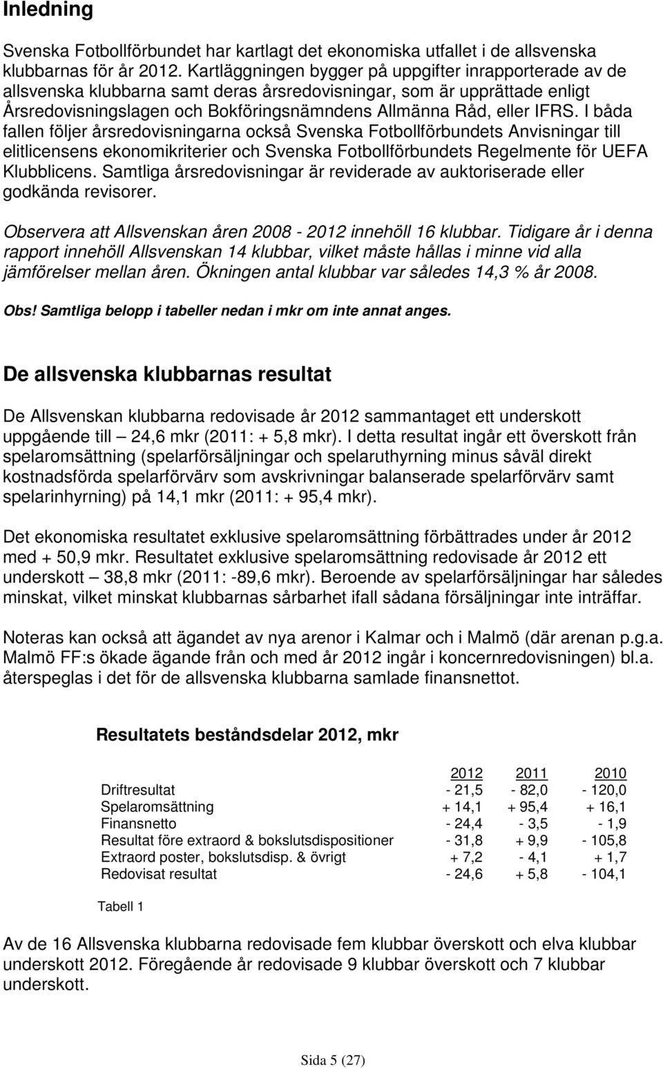 I båda fallen följer årsredovisningarna också Svenska Fotbollförbundets Anvisningar till elitlicensens ekonomikriterier och Svenska Fotbollförbundets Regelmente för UEFA Klubblicens.