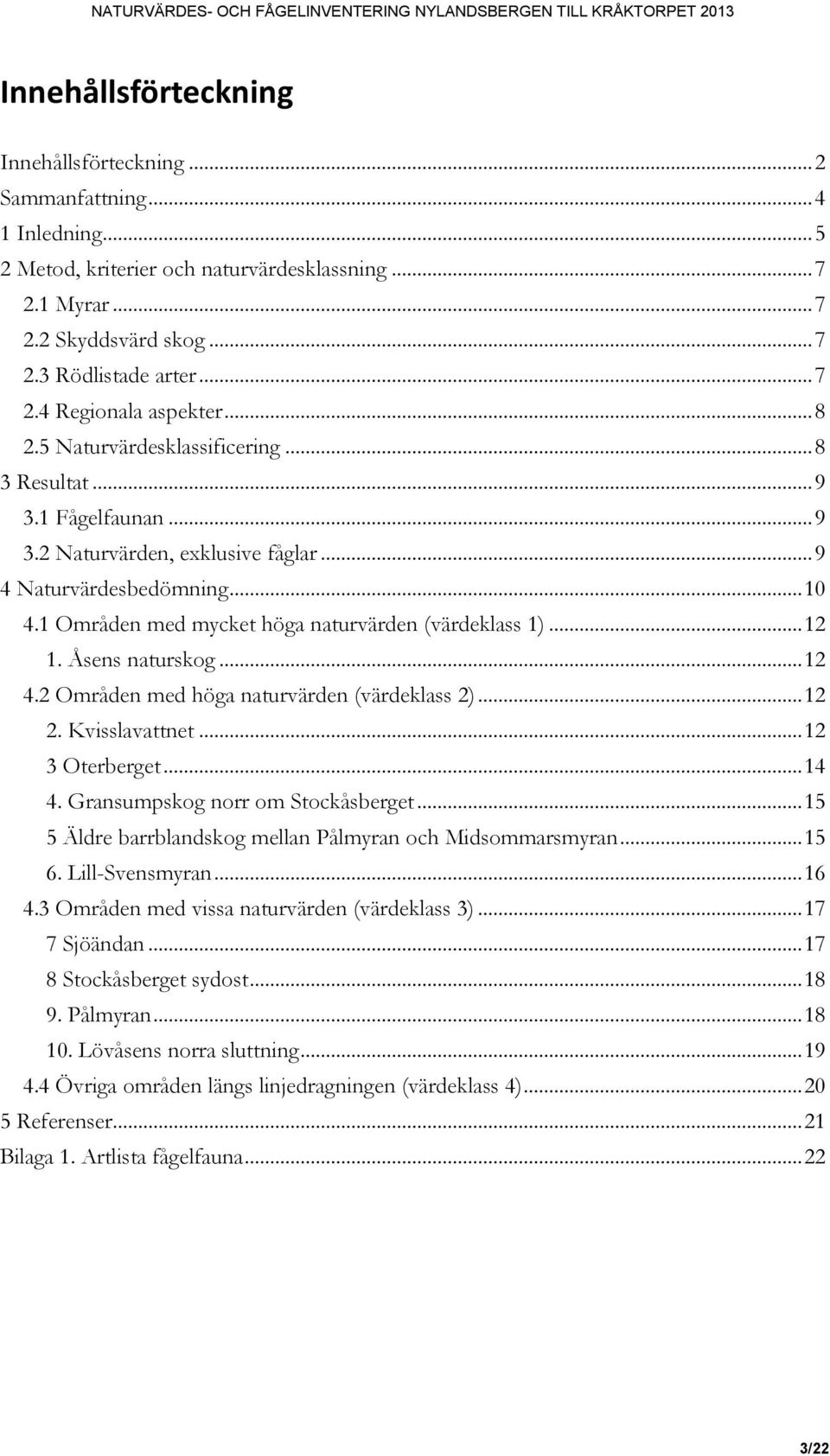 .. 12 1. Åsens naturskog... 12 4.2 Områden med höga naturvärden (värdeklass 2)... 12 2. Kvisslavattnet... 12 3 Oterberget... 14 4. Gransumpskog norr om Stockåsberget.