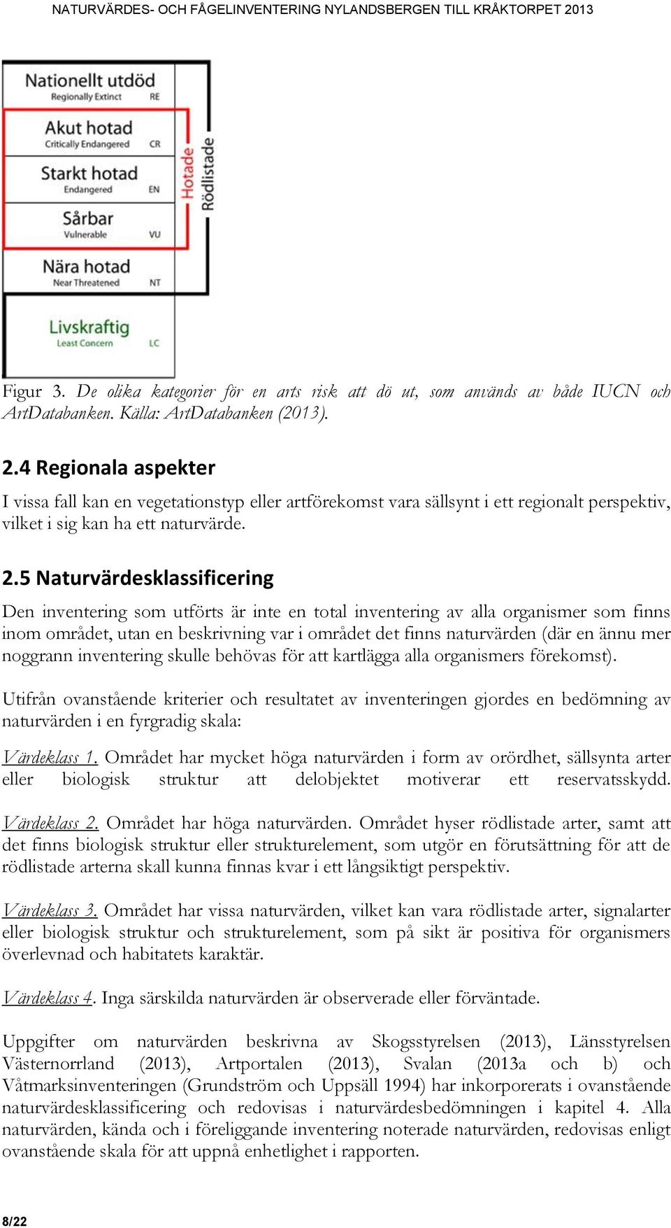 5 Naturvärdesklassificering Den inventering som utförts är inte en total inventering av alla organismer som finns inom området, utan en beskrivning var i området det finns naturvärden (där en ännu