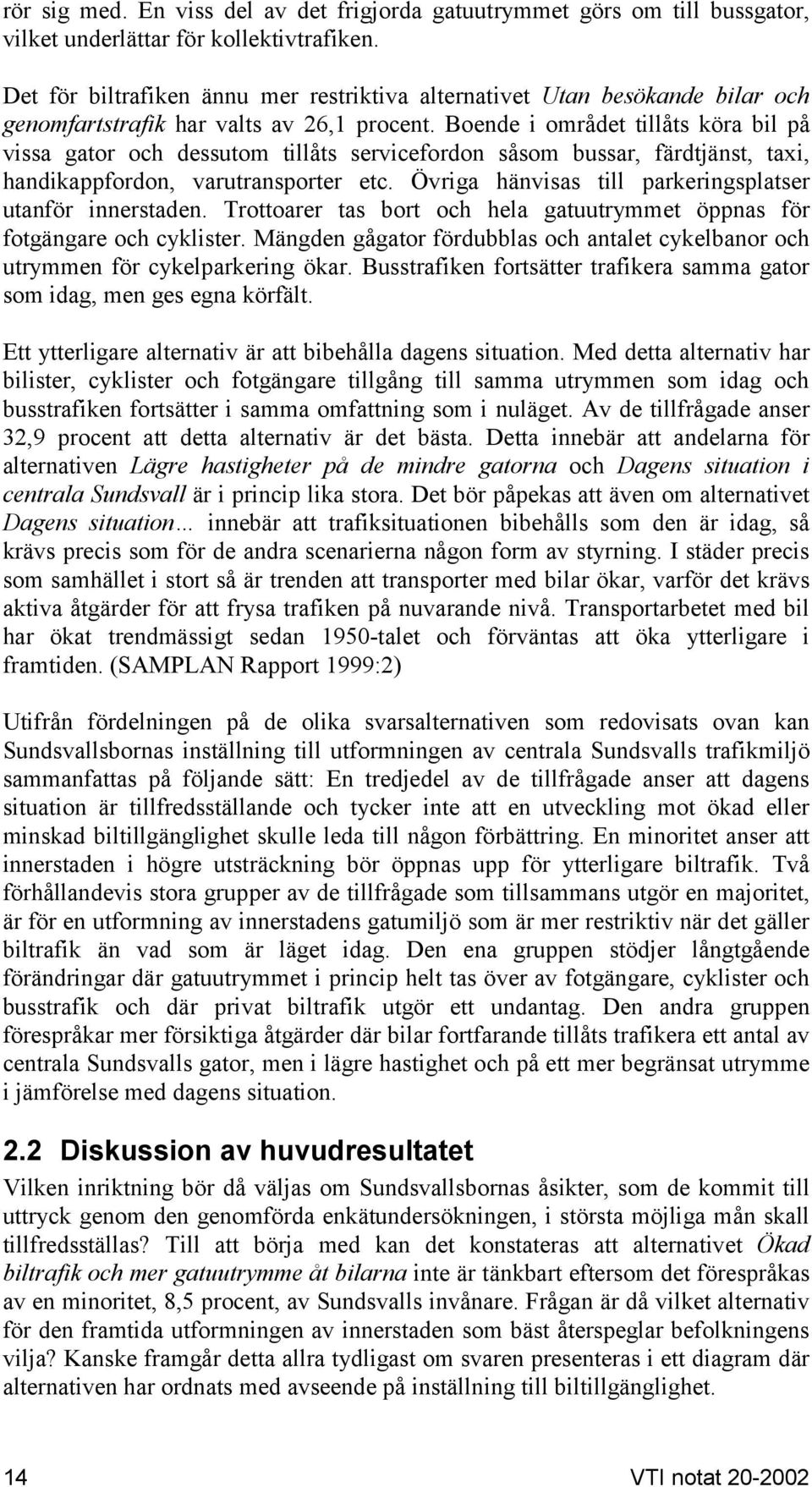 Boende i området tillåts köra bil på vissa gator och dessutom tillåts servicefordon såsom bussar, färdtjänst, taxi, handikappfordon, varutransporter etc.