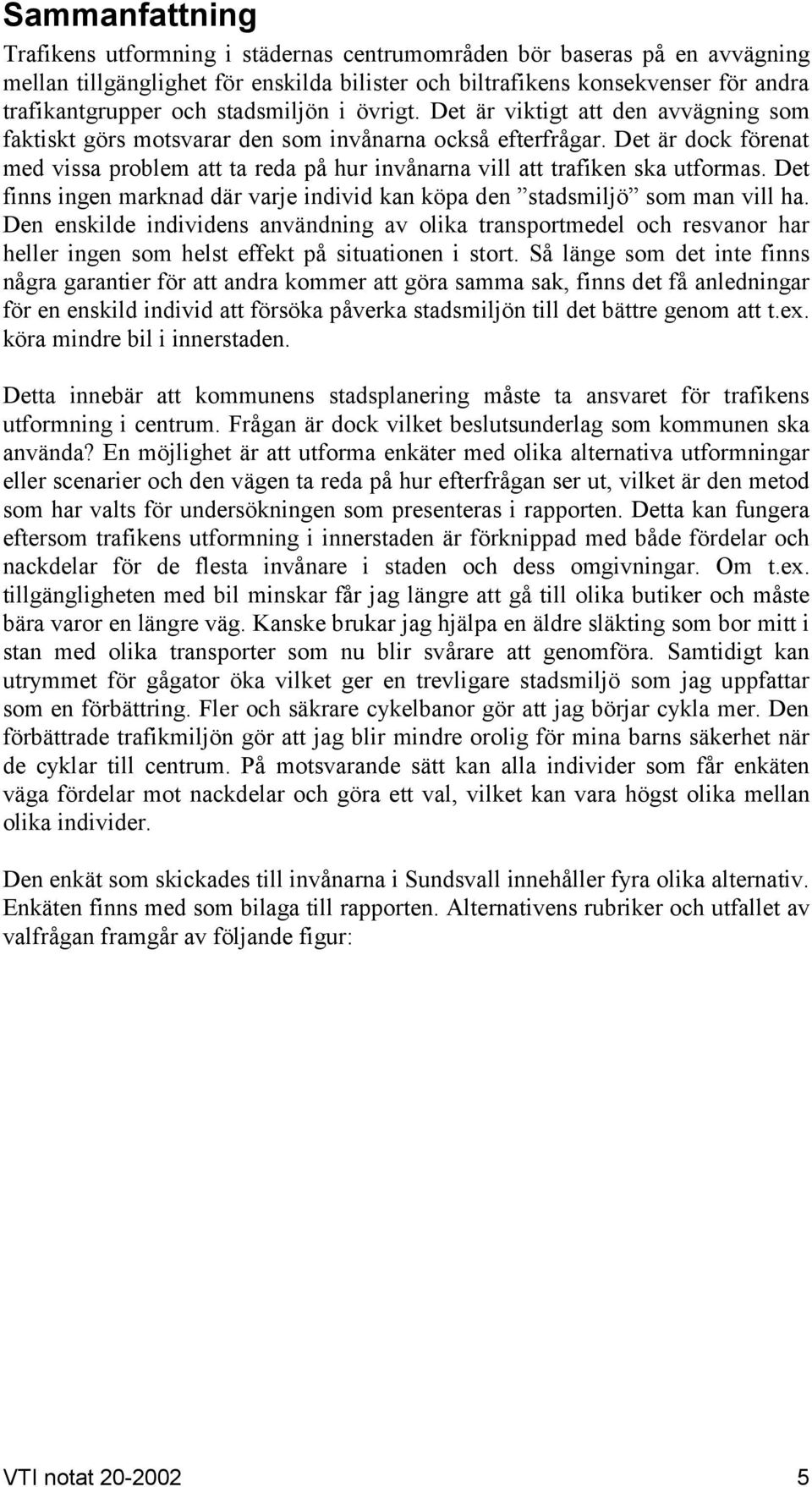 Det är dock förenat med vissa problem att ta reda på hur invånarna vill att trafiken ska utformas. Det finns ingen marknad där varje individ kan köpa den stadsmiljö som man vill ha.