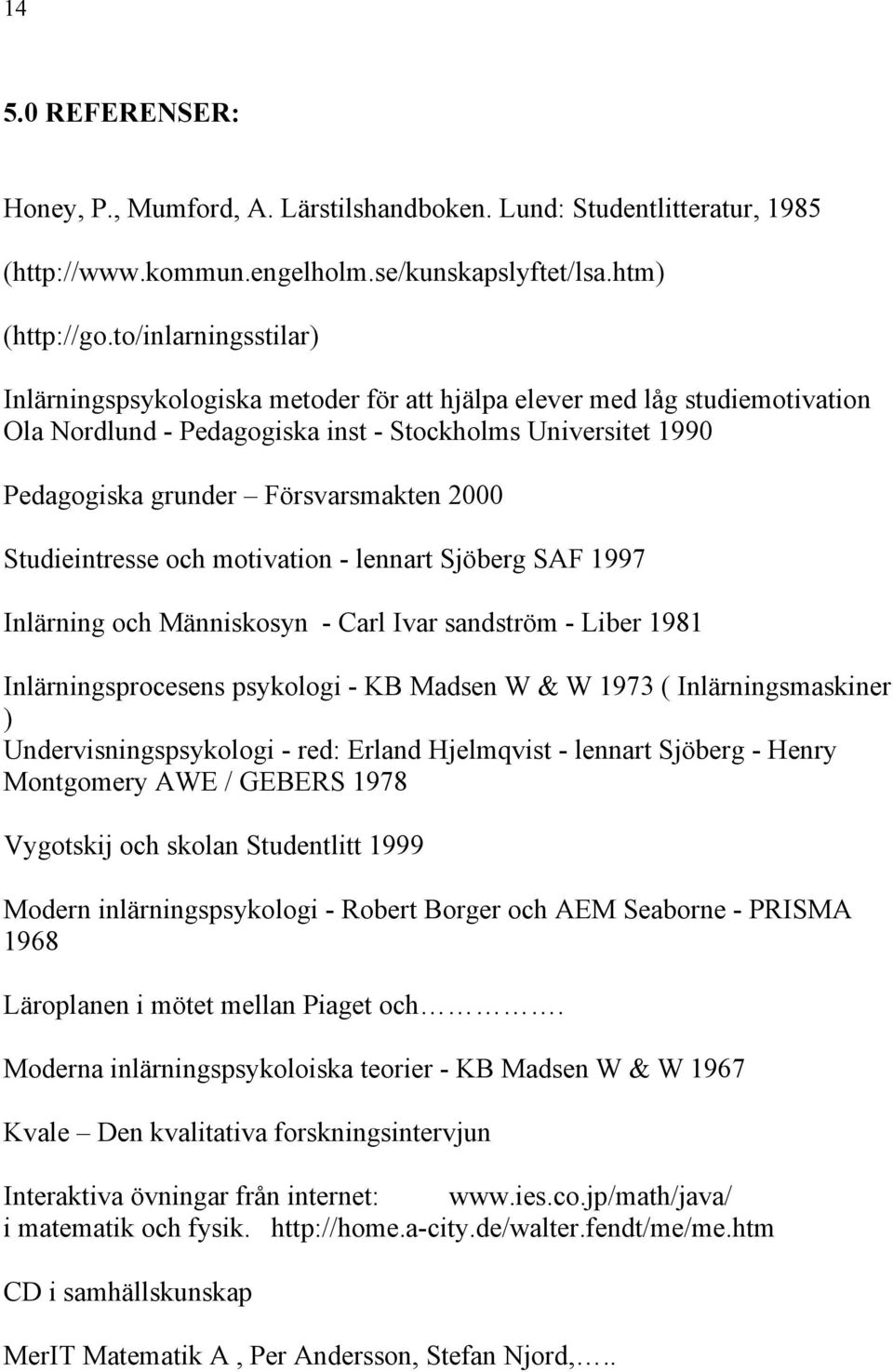 2000 Studieintresse och motivation - lennart Sjöberg SAF 1997 Inlärning och Människosyn - Carl Ivar sandström - Liber 1981 Inlärningsprocesens psykologi - KB Madsen W & W 1973 ( Inlärningsmaskiner )