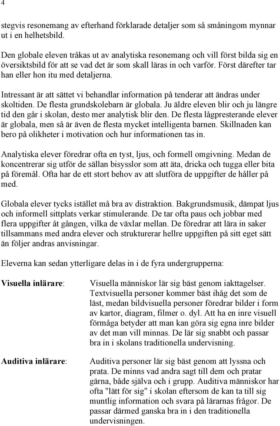 Först därefter tar han eller hon itu med detaljerna. Intressant är att sättet vi behandlar information på tenderar att ändras under skoltiden. De flesta grundskolebarn är globala.