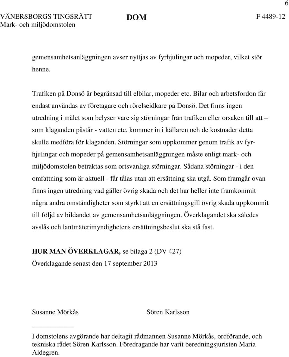 Det finns ingen utredning i målet som belyser vare sig störningar från trafiken eller orsaken till att som klaganden påstår - vatten etc.