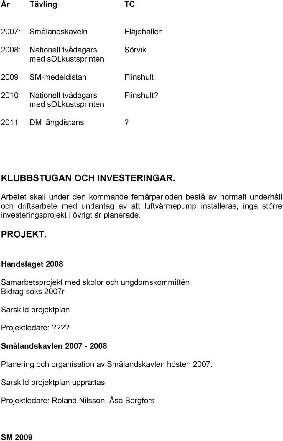 Arbetet skall under den kommande femårperioden bestå av normalt underhåll och driftsarbete med undantag av att luftvärmepump installeras, inga större investeringsprojekt i övrigt är