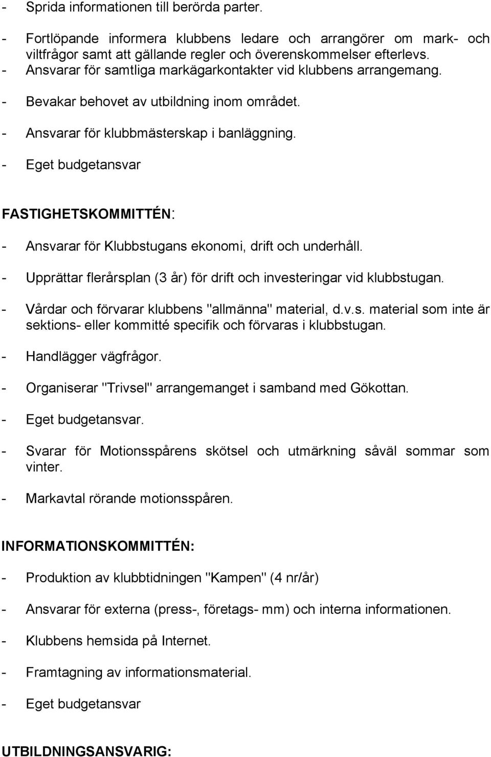 - Eget budgetansvar FASTIGHETSKOMMITTÉN: - Ansvarar för Klubbstugans ekonomi, drift och underhåll. - Upprättar flerårsplan (3 år) för drift och investeringar vid klubbstugan.