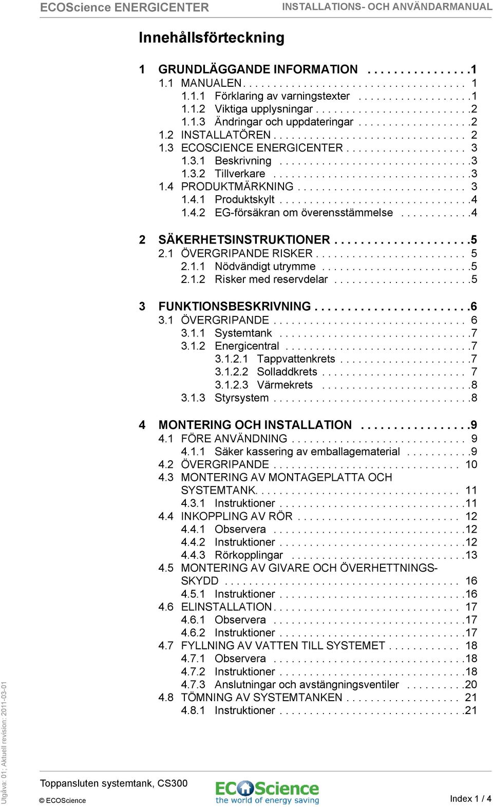 ...............................3 1.3.2 Tillverkare.................................3 1.4 PRODUKTMÄRKNING............................ 3 1.4.1 Produktskylt................................4 1.4.2 EG-försäkran om överensstämmelse.