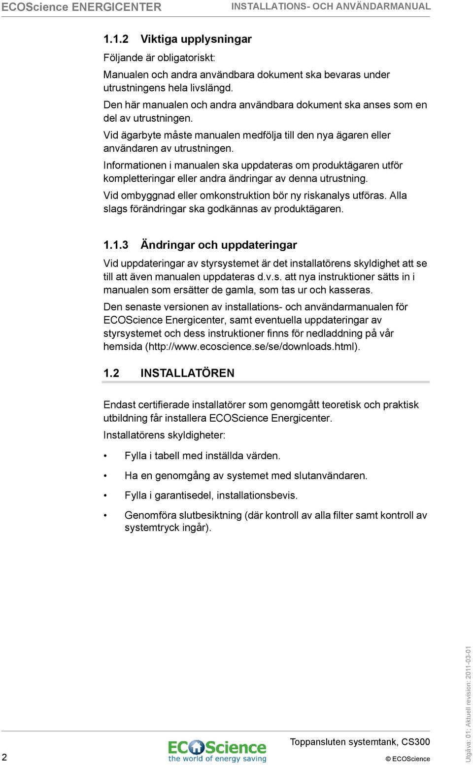 Informationen i manualen ska uppdateras om produktägaren utför kompletteringar eller andra ändringar av denna utrustning. Vid ombyggnad eller omkonstruktion bör ny riskanalys utföras.