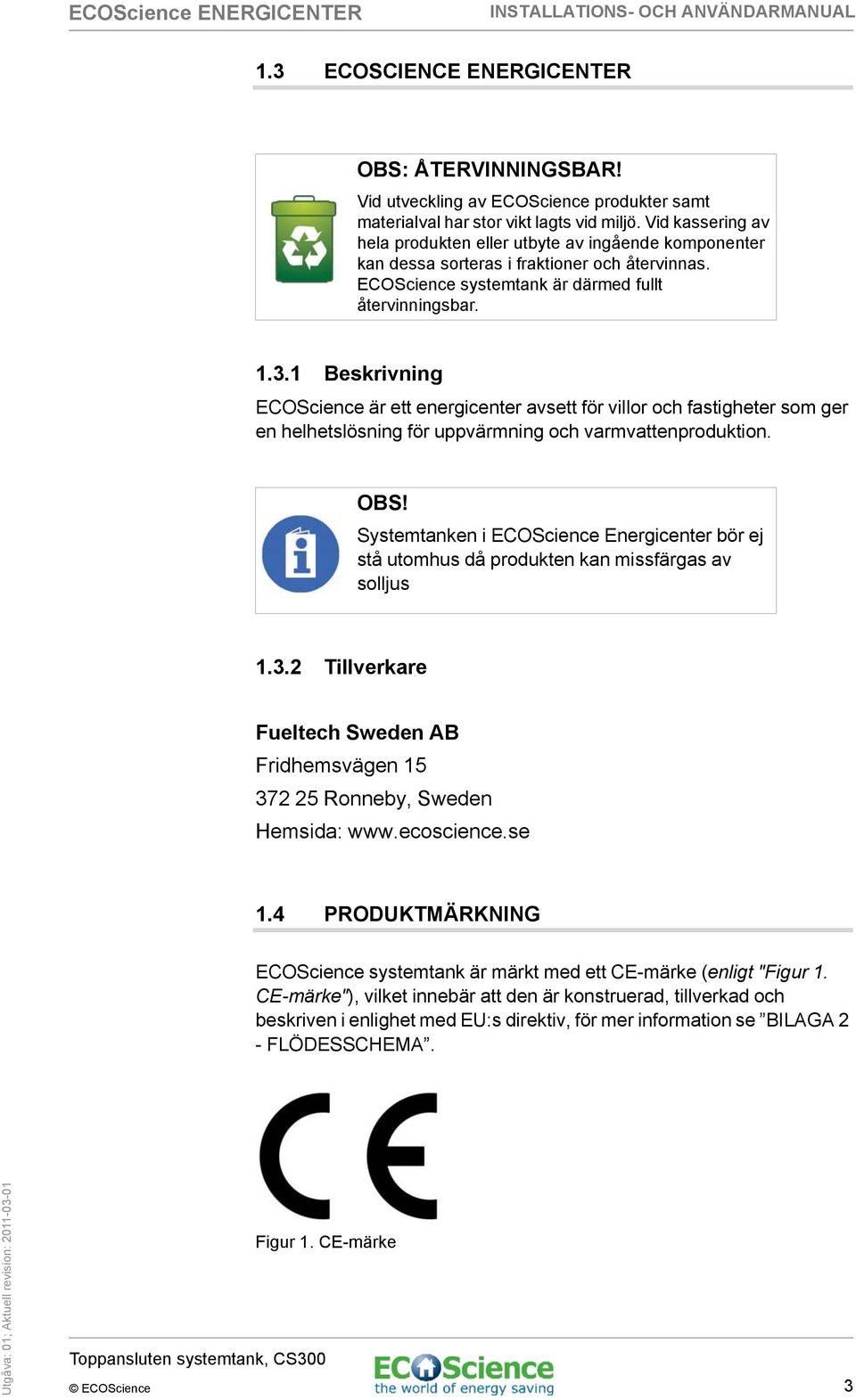 1 Beskrivning ECOScience är ett energicenter avsett för villor och fastigheter som ger en helhetslösning för uppvärmning och varmvattenproduktion. OBS!