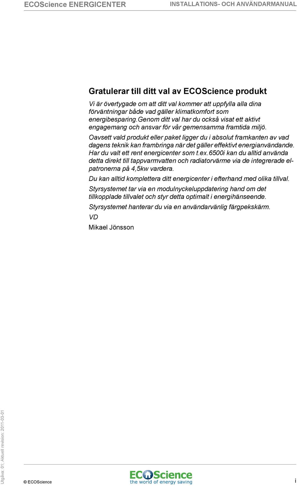 Oavsett vald produkt eller paket ligger du i absolut framkanten av vad dagens teknik kan frambringa när det gäller effektivt energianvändande. Har du valt ett rent energicenter som t.ex.