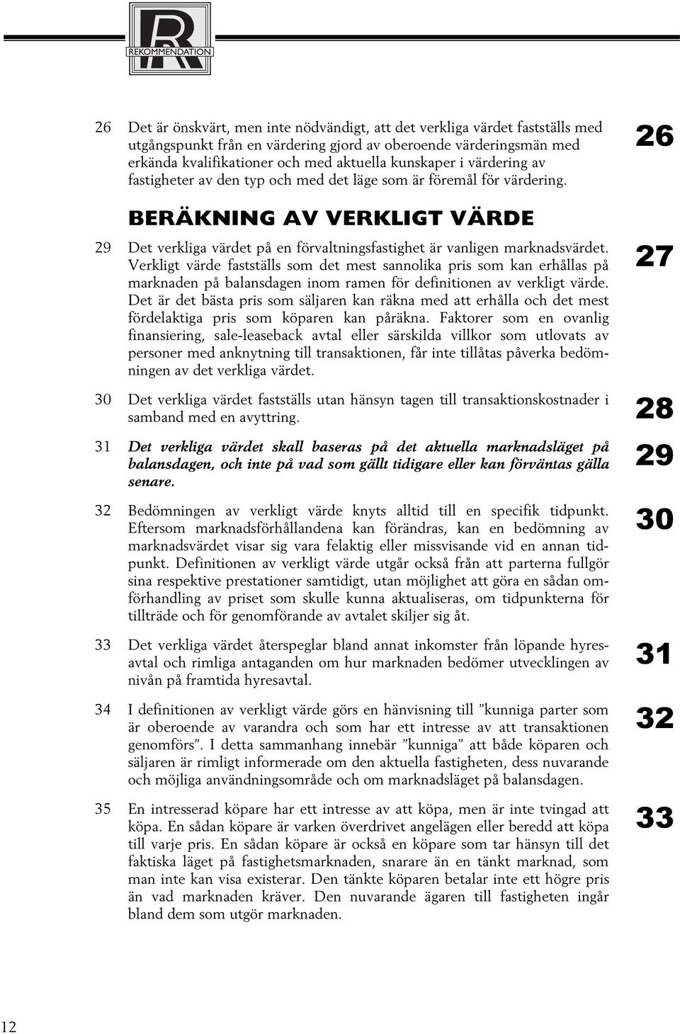 Verkligt värde fastställs som det mest sannolika pris som kan erhållas på marknaden på balansdagen inom ramen för definitionen av verkligt värde.