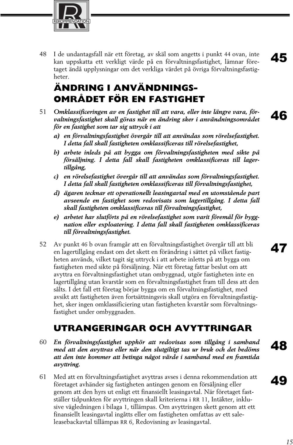 ÄNDRING I ANVÄNDNINGS- OMRÅDET FÖR EN FASTIGHET 51 Omklassificeringen av en fastighet till att vara, eller inte längre vara, förvaltningsfastighet skall göras när en ändring sker i användningsområdet