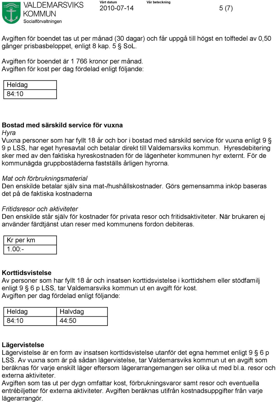 Avgiften för kost per dag fördelad enligt följande: Heldag 84:10 Bostad med särskild service för vuxna Hyra Vuxna personer som har fyllt 18 år och bor i bostad med särskild service för vuxna enligt 9