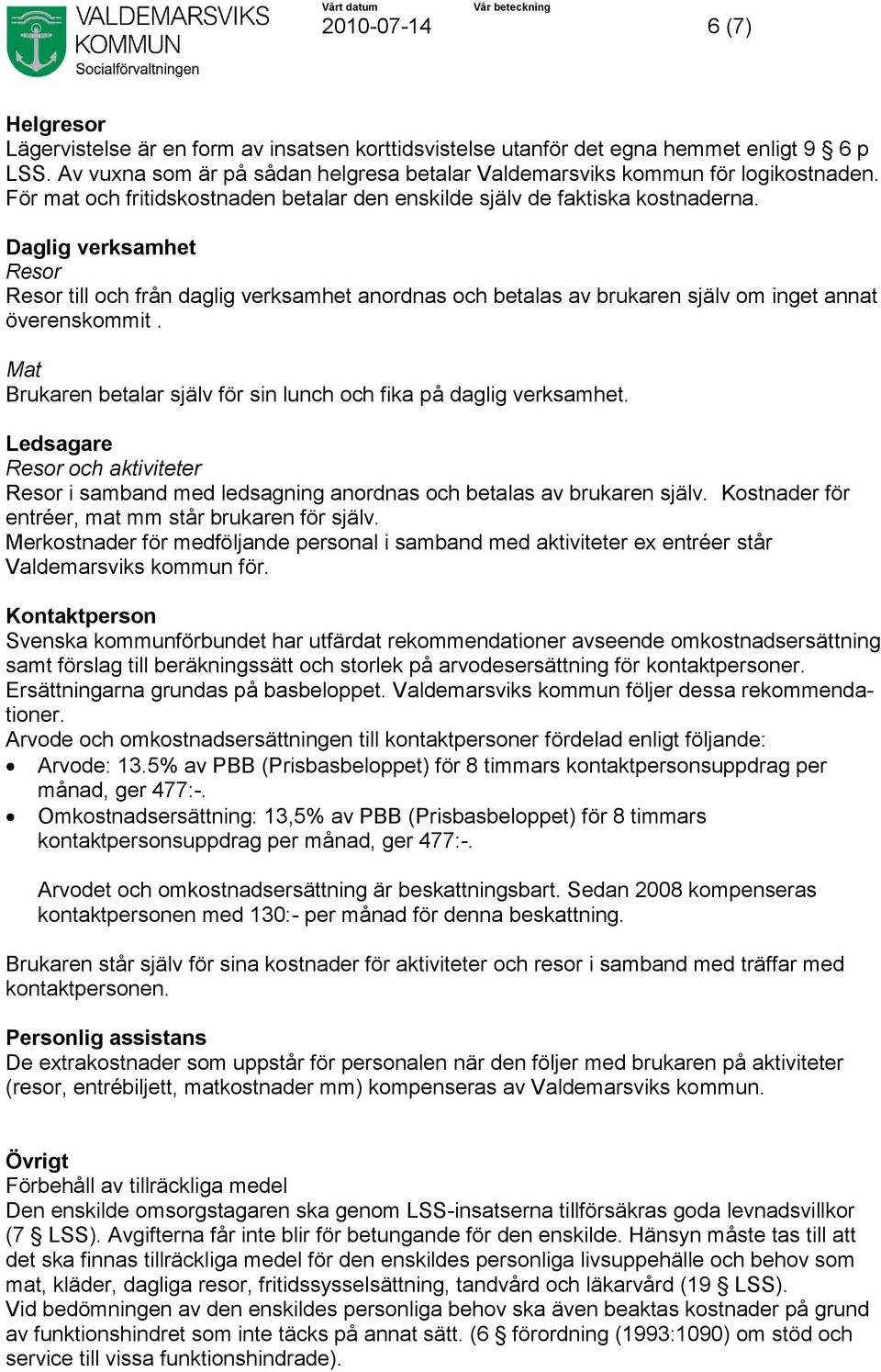 Mat Brukaren betalar själv för sin lunch och fika på daglig verksamhet. Ledsagare Resor och aktiviteter Resor i samband med ledsagning anordnas och betalas av brukaren själv.