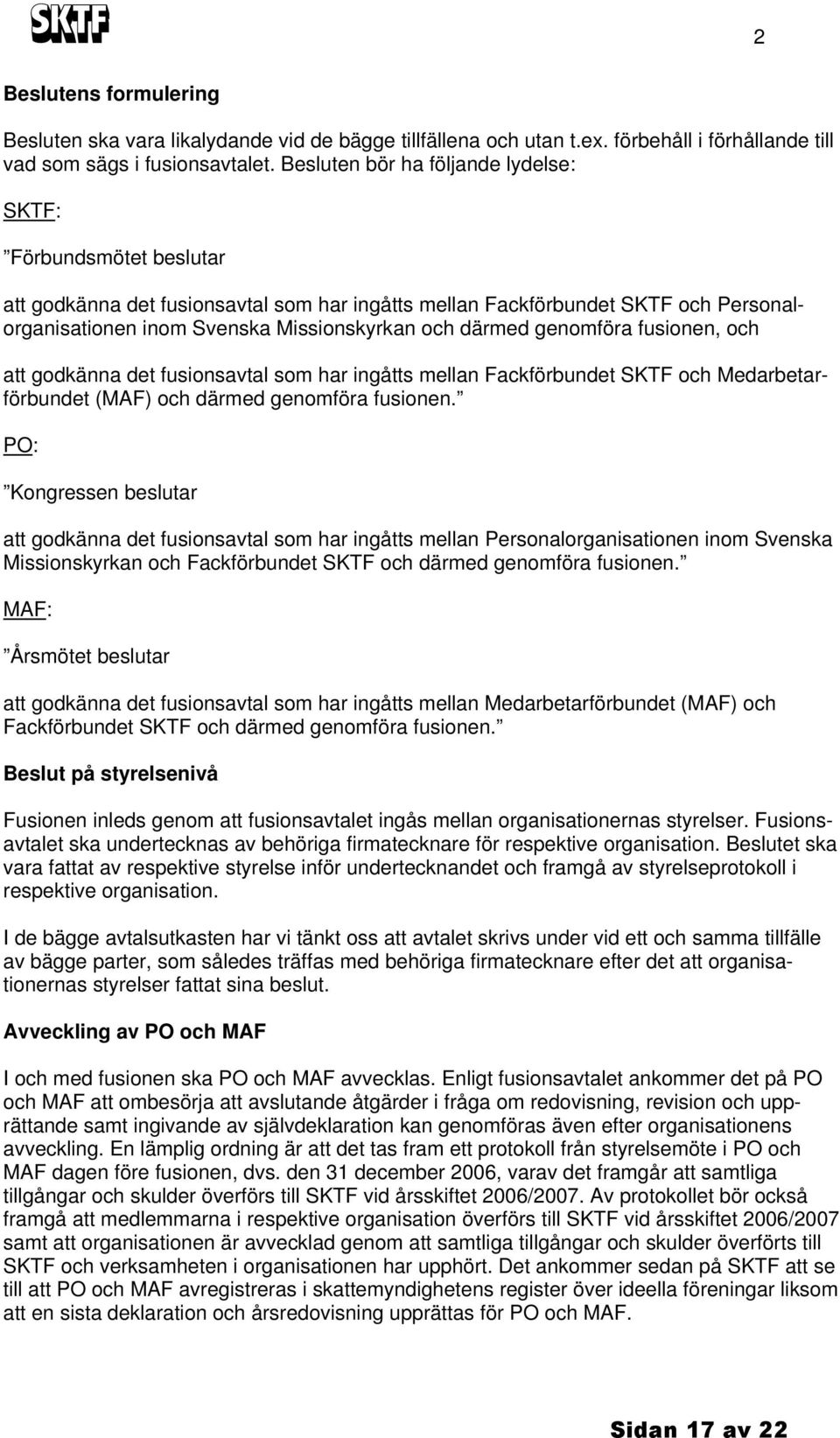 därmed genomföra fusionen, och att godkänna det fusionsavtal som har ingåtts mellan Fackförbundet SKTF och Medarbetarförbundet (MAF) och därmed genomföra fusionen.