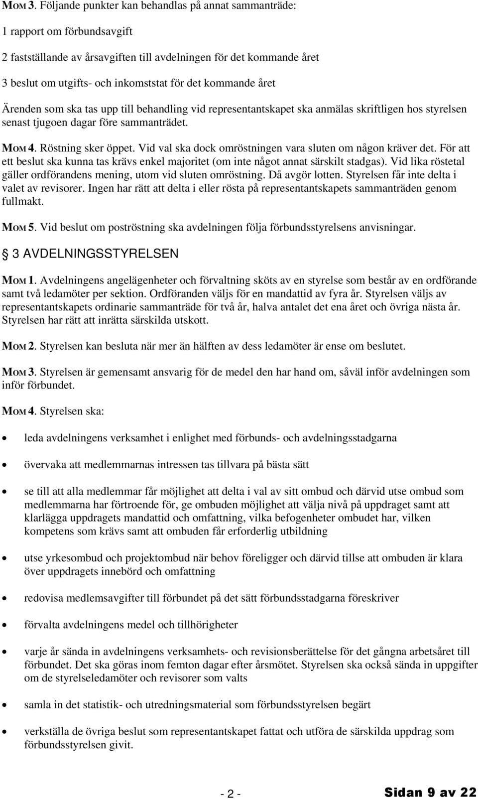 kommande året Ärenden som ska tas upp till behandling vid representantskapet ska anmälas skriftligen hos styrelsen senast tjugoen dagar före sammanträdet. MOM 4. Röstning sker öppet.