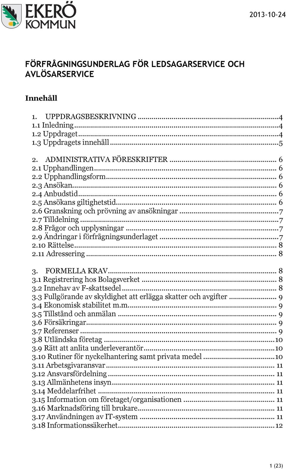 7 Tilldelning... 7 2.8 Frågor och upplysningar... 7 2.9 Ändringar i förfrågningsunderlaget... 7 2.10 Rättelse... 8 2.11 Adressering... 8 3. FORMELLA KRAV... 8 3.1 Registrering hos Bolagsverket... 8 3.2 Innehav av F-skattsedel.