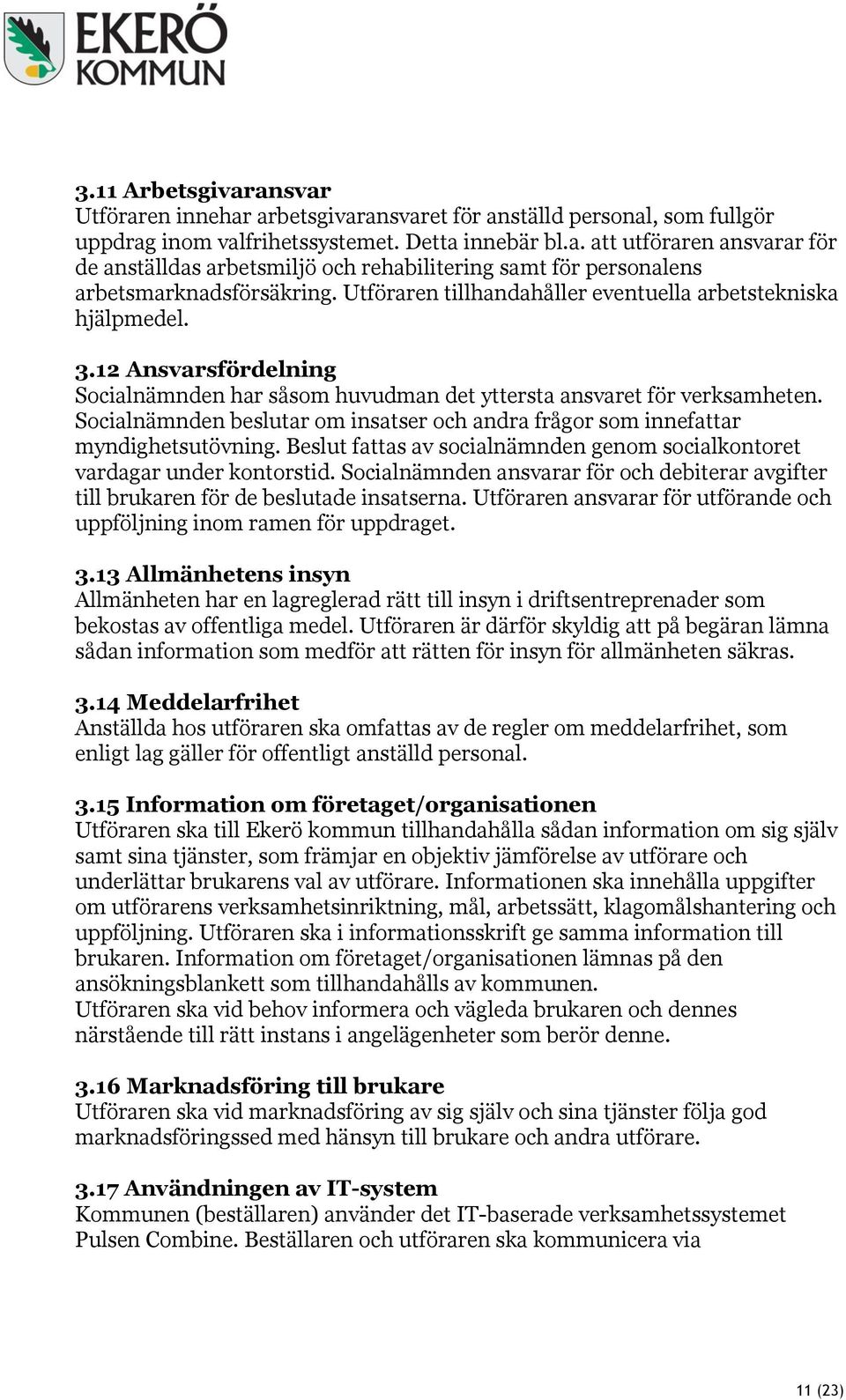 Socialnämnden beslutar om insatser och andra frågor som innefattar myndighetsutövning. Beslut fattas av socialnämnden genom socialkontoret vardagar under kontorstid.