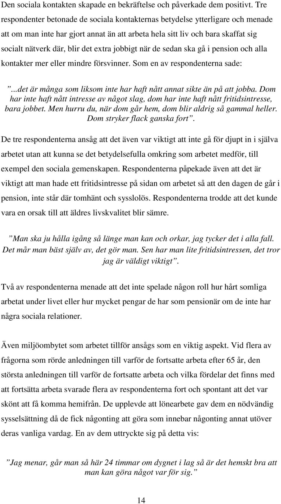 jobbigt när de sedan ska gå i pension och alla kontakter mer eller mindre försvinner. Som en av respondenterna sade:...det är många som liksom inte har haft nått annat sikte än på att jobba.