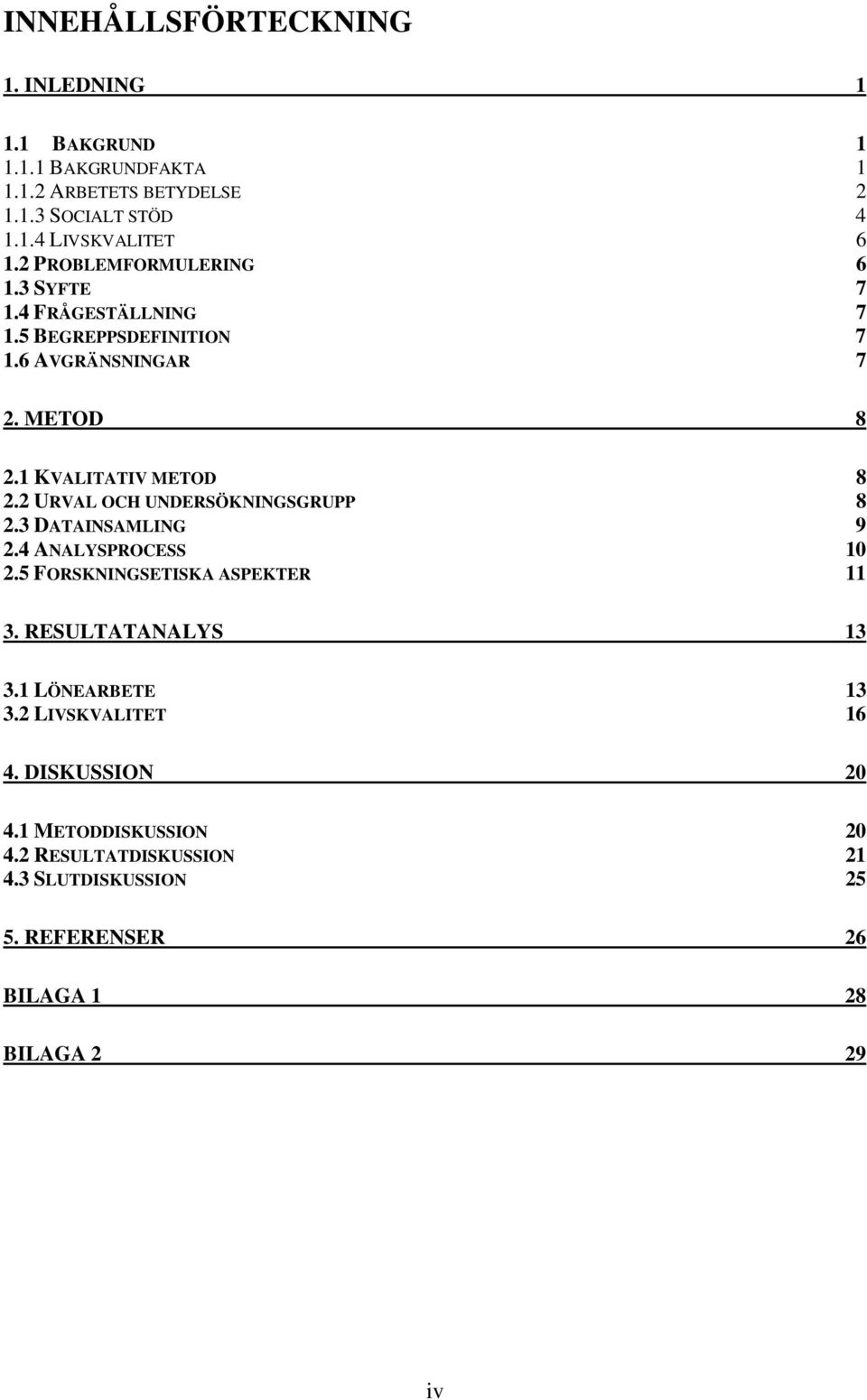 2 URVAL OCH UNDERSÖKNINGSGRUPP 8 2.3 DATAINSAMLING 9 2.4 ANALYSPROCESS 10 2.5 FORSKNINGSETISKA ASPEKTER 11 3. RESULTATANALYS 13 3.