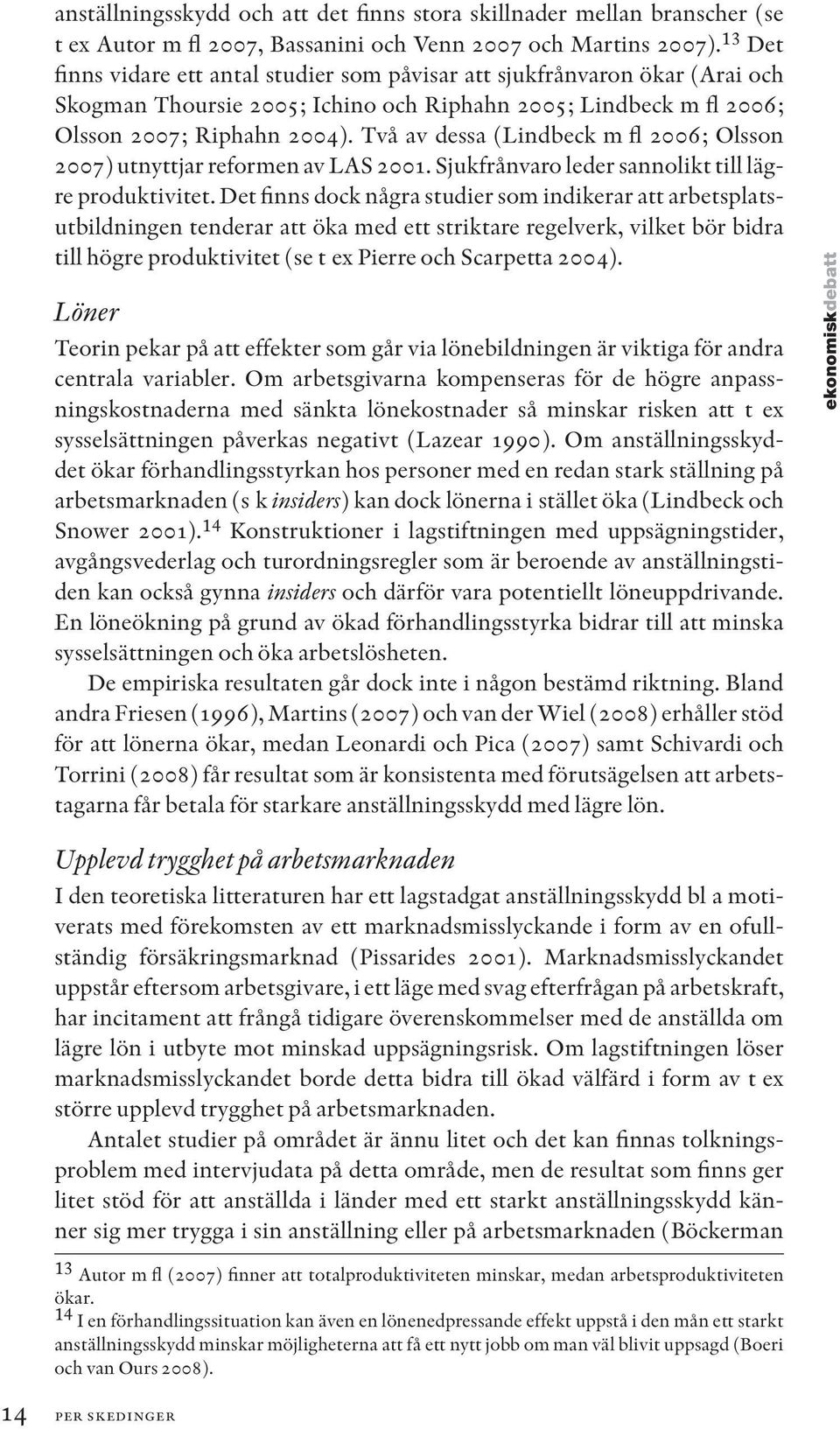 Två av dessa (Lindbeck m fl 2006; Olsson 2007) utnyttjar reformen av LAS 2001. Sjukfrånvaro leder sannolikt till lägre produktivitet.