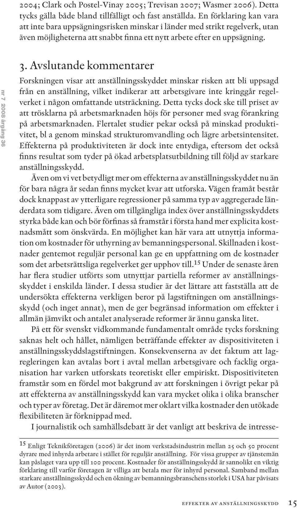 Avslutande kommentarer Forskningen visar att anställningsskyddet minskar risken att bli uppsagd från en anställning, vilket indikerar att arbetsgivare inte kringgår regelverket i någon omfattande