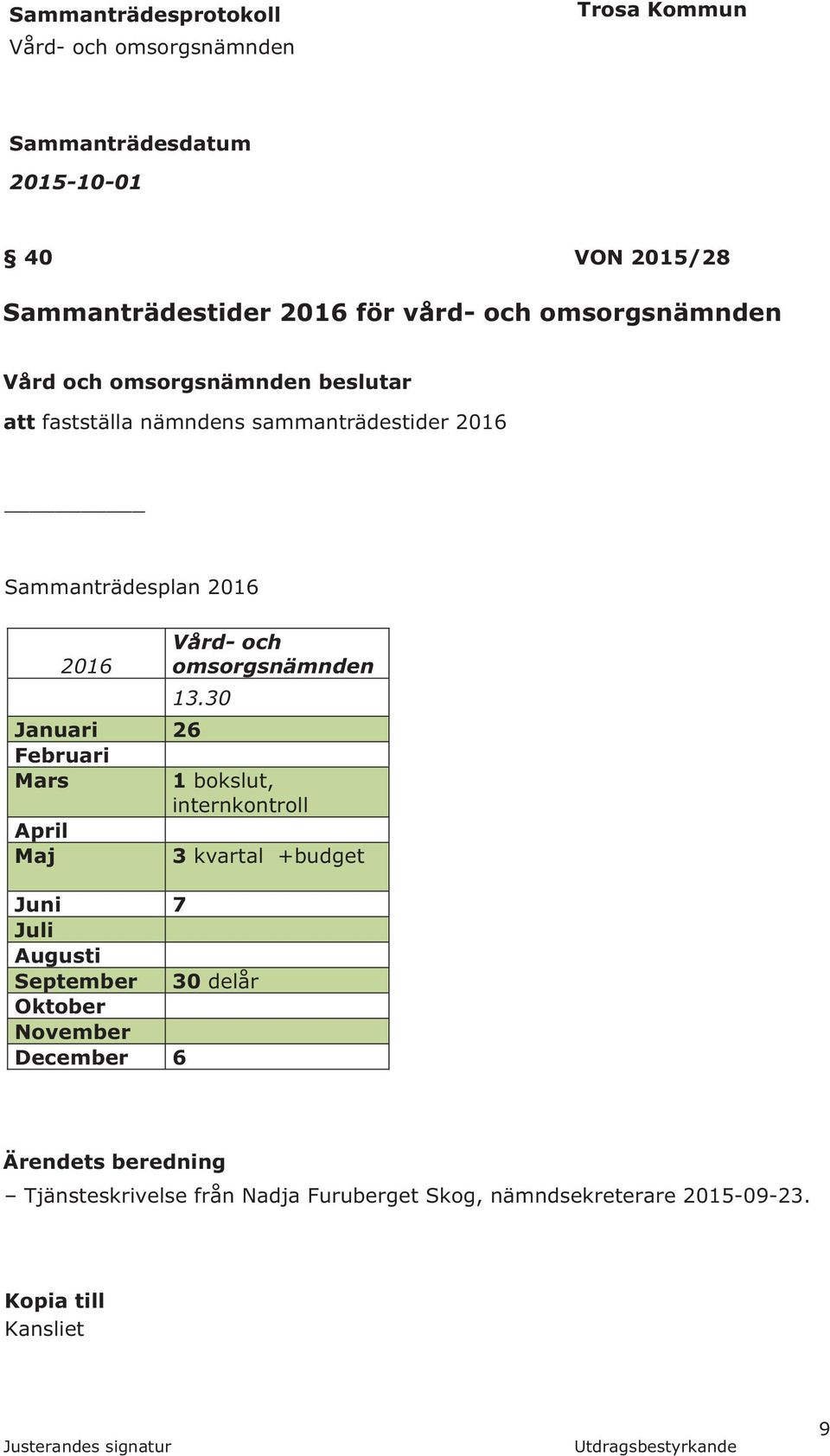 30 Januari 26 Februari Mars April Maj 1 bokslut, internkontroll Juni 7 Juli Augusti September 30 delår Oktober