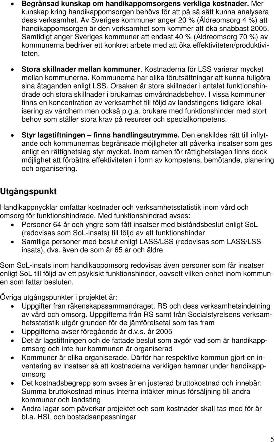 Samtidigt anger Sveriges kommuner att endast 40 % (Äldreomsorg 70 %) av kommunerna bedriver ett konkret arbete med att öka effektiviteten/produktiviteten. Stora skillnader mellan kommuner.