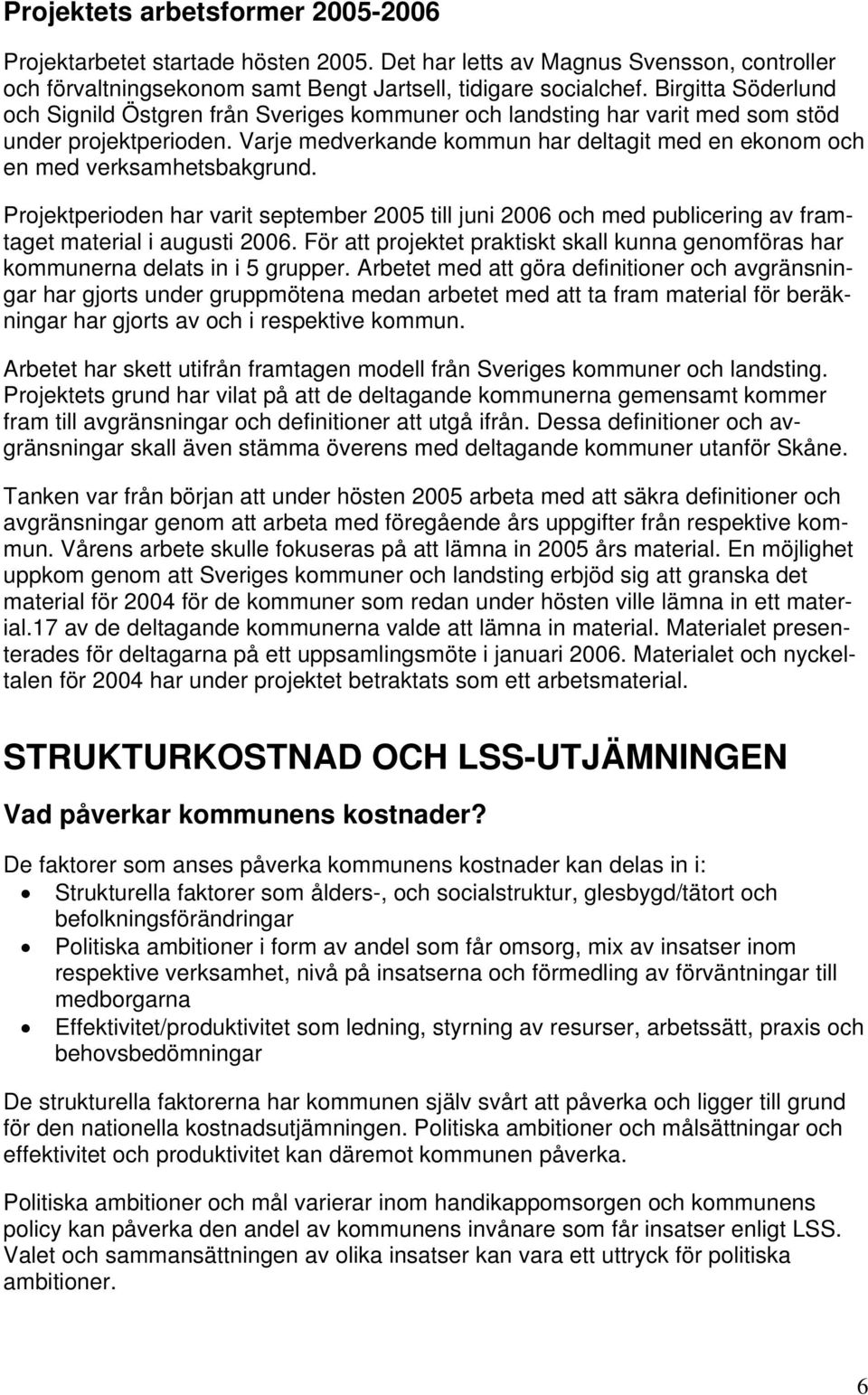 Varje medverkande kommun har deltagit med en ekonom och en med verksamhetsbakgrund. Projektperioden har varit september 2005 till juni 2006 och med publicering av framtaget material i augusti 2006.