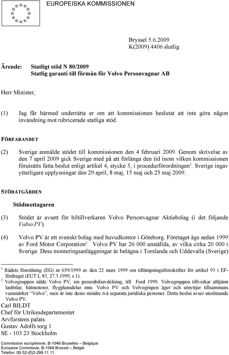 göra någon invändning mot rubricerade statliga stöd. FÖRFARANDET (2) Sverige anmälde stödet till kommissionen den 4 februari 2009.