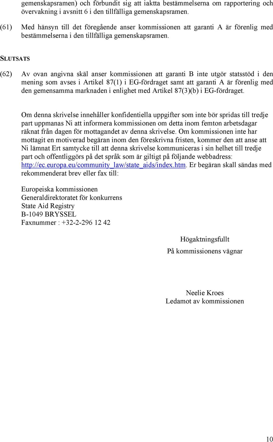 SLUTSATS (62) Av ovan angivna skäl anser kommissionen att garanti B inte utgör statsstöd i den mening som avses i Artikel 87(1) i EG-fördraget samt att garanti A är förenlig med den gemensamma