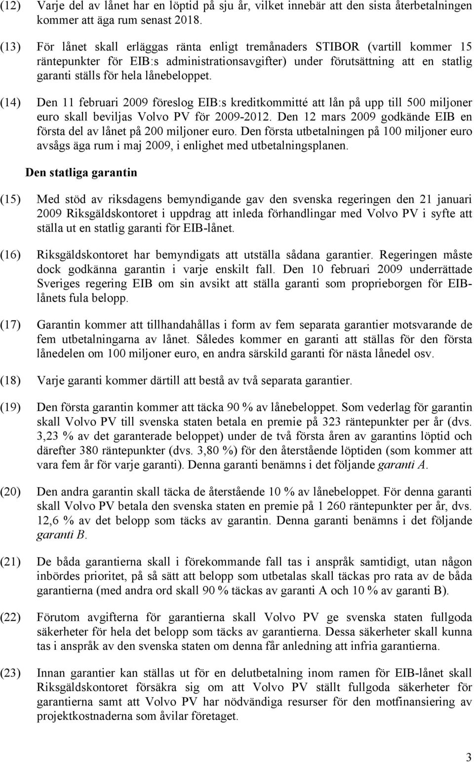 lånebeloppet. (14) Den 11 februari 2009 föreslog EIB:s kreditkommitté att lån på upp till 500 miljoner euro skall beviljas Volvo PV för 2009-2012.