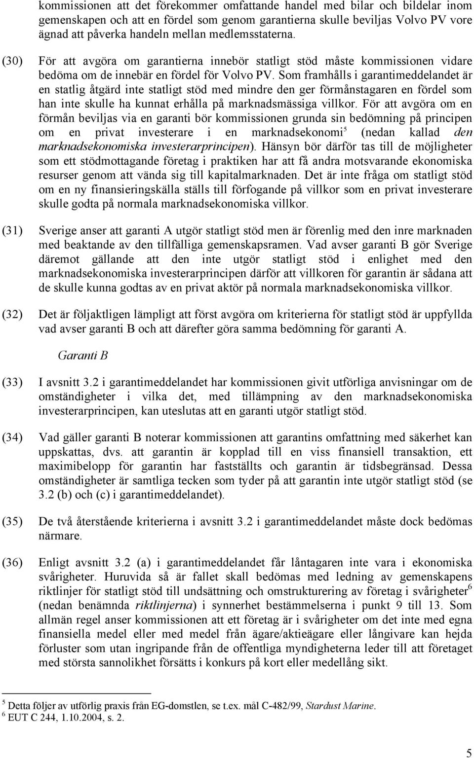 Som framhålls i garantimeddelandet är en statlig åtgärd inte statligt stöd med mindre den ger förmånstagaren en fördel som han inte skulle ha kunnat erhålla på marknadsmässiga villkor.