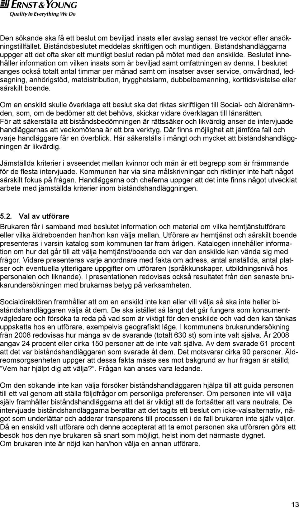 I beslutet anges också totalt antal timmar per månad samt om insatser avser service, omvårdnad, ledsagning, anhörigstöd, matdistribution, trygghetslarm, dubbelbemanning, korttidsvistelse eller