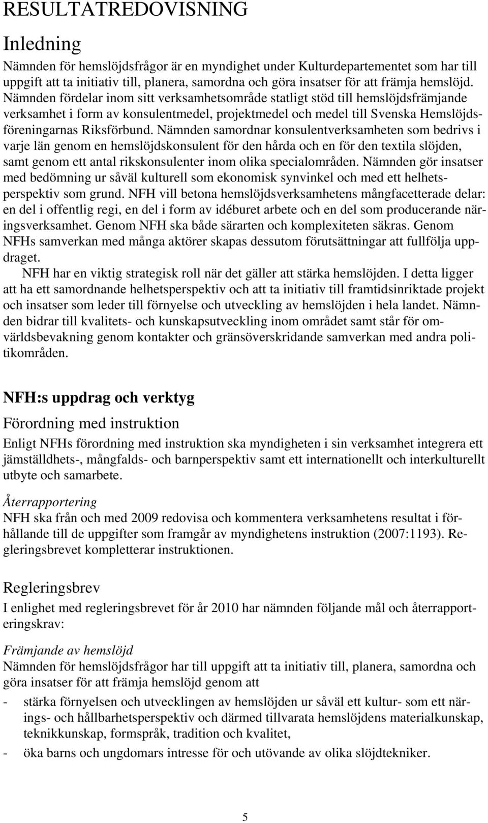 Nämnden fördelar inom sitt verksamhetsområde statligt stöd till hemslöjdsfrämjande verksamhet i form av konsulentmedel, projektmedel och medel till Svenska Hemslöjdsföreningarnas Riksförbund.