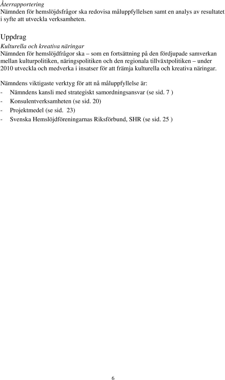 regionala tillväxtpolitiken under 2010 utveckla och medverka i insatser för att främja kulturella och kreativa näringar.